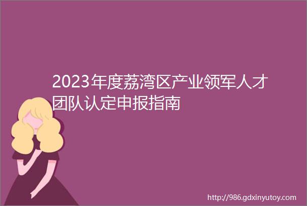 2023年度荔湾区产业领军人才团队认定申报指南